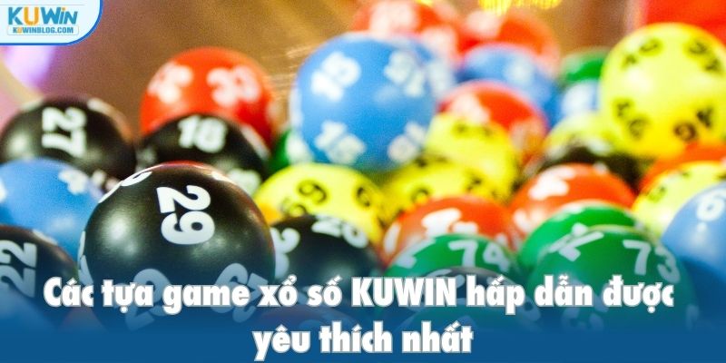 Các tựa game xổ số KUWIN hấp dẫn được yêu thích nhất