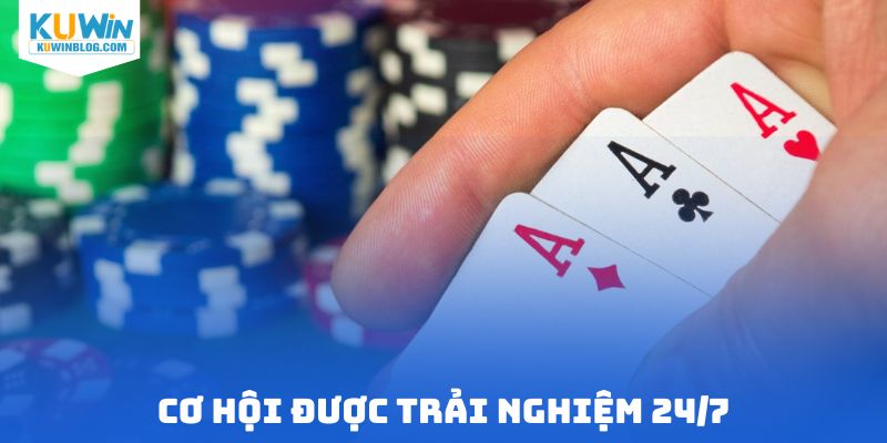 Cơ hội được trải nghiệm 24/7