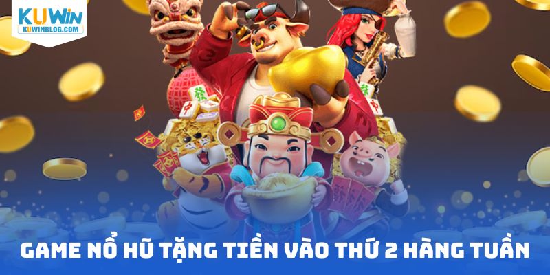 Game nổ hũ tặng tiền vào thứ 2 hàng tuần