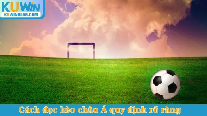 Cách đọc kèo châu Á quy định rõ ràng